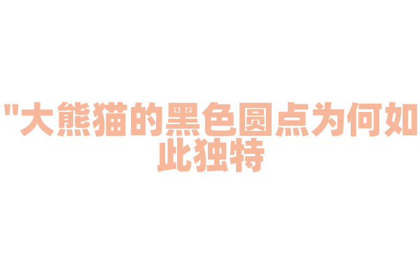 "大熊猫的黑色圆点为何如此独特？"